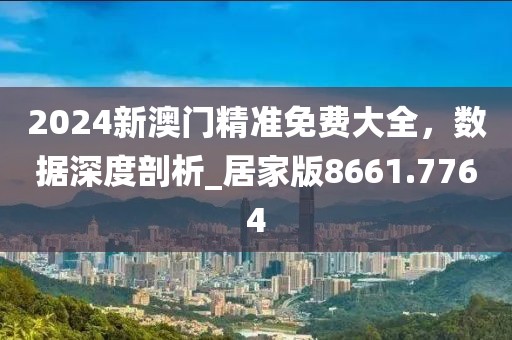2024新澳門精準(zhǔn)免費(fèi)大全，數(shù)據(jù)深度剖析_居家版8661.7764