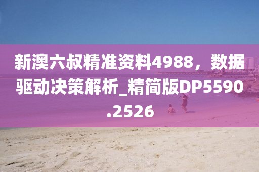 新澳六叔精準(zhǔn)資料4988，數(shù)據(jù)驅(qū)動決策解析_精簡版DP5590.2526