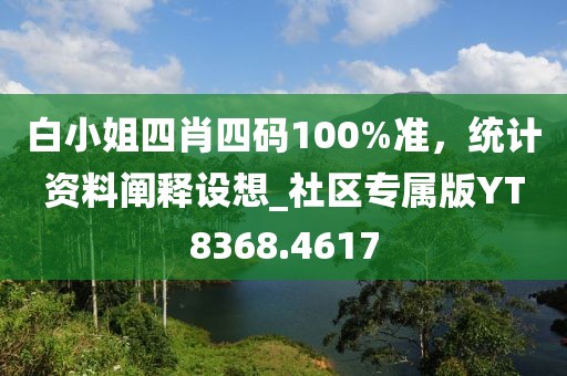 白小姐四肖四碼100%準(zhǔn)，統(tǒng)計(jì)資料闡釋設(shè)想_社區(qū)專屬版YT8368.4617