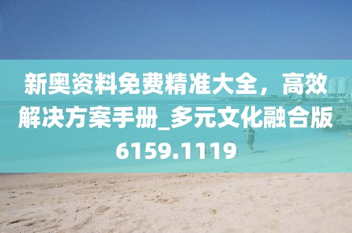 新奧資料免費精準(zhǔn)大全，高效解決方案手冊_多元文化融合版6159.1119