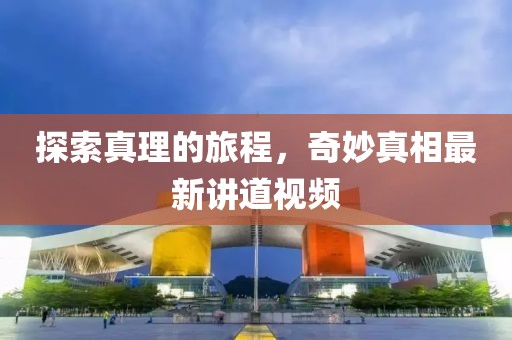 探索真理的旅程，奇妙真相最新講道視頻
