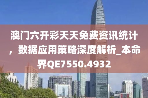 澳門六開彩天天免費資訊統(tǒng)計，數(shù)據(jù)應(yīng)用策略深度解析_本命界QE7550.4932