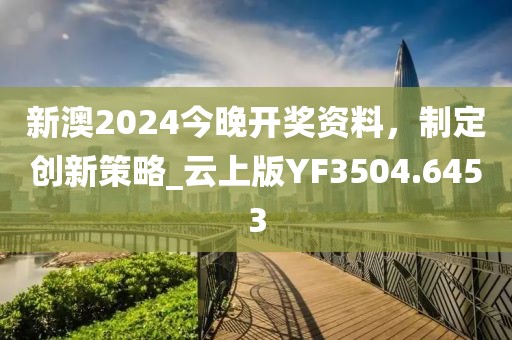 新澳2024今晚開獎資料，制定創(chuàng)新策略_云上版YF3504.6453