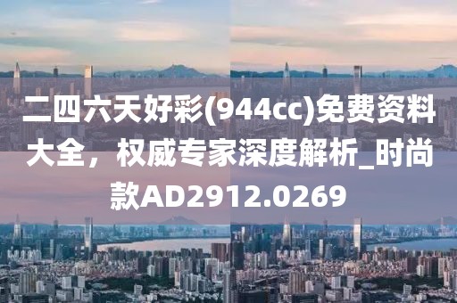 二四六天好彩(944cc)免費資料大全，權威專家深度解析_時尚款AD2912.0269
