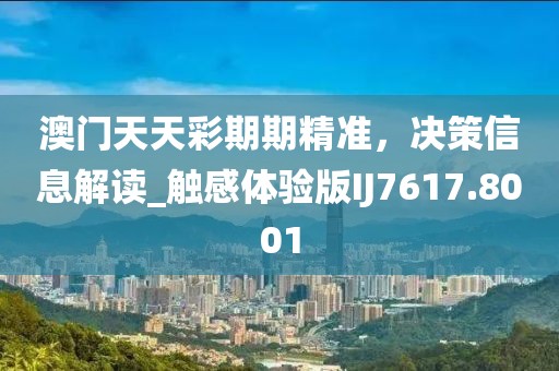 澳門天天彩期期精準(zhǔn)，決策信息解讀_觸感體驗(yàn)版IJ7617.8001