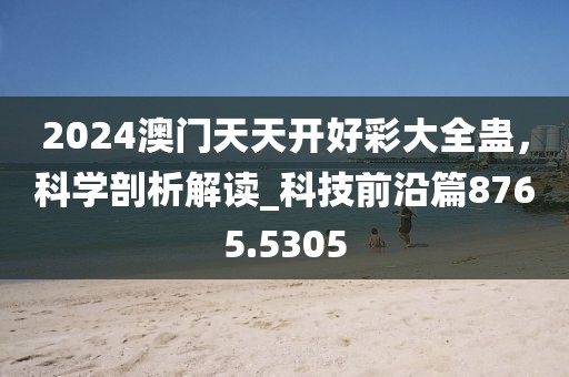 2024澳門天天開好彩大全蠱，科學(xué)剖析解讀_科技前沿篇8765.5305
