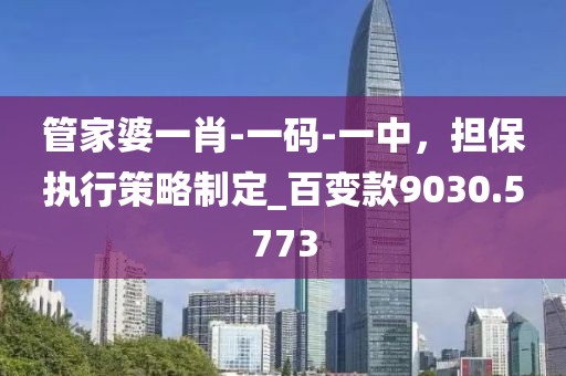 管家婆一肖-一碼-一中，擔(dān)保執(zhí)行策略制定_百變款9030.5773