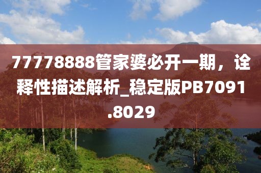 77778888管家婆必開一期，詮釋性描述解析_穩(wěn)定版PB7091.8029