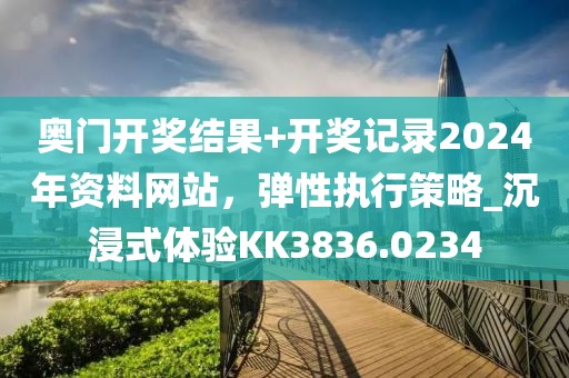 奧門開獎(jiǎng)結(jié)果+開獎(jiǎng)記錄2024年資料網(wǎng)站，彈性執(zhí)行策略_沉浸式體驗(yàn)KK3836.0234