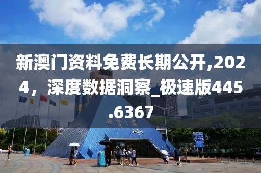 新澳門資料免費(fèi)長期公開,2024，深度數(shù)據(jù)洞察_極速版445.6367
