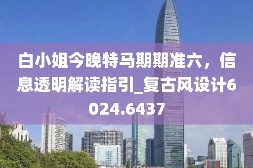 白小姐今晚特馬期期準(zhǔn)六，信息透明解讀指引_復(fù)古風(fēng)設(shè)計(jì)6024.6437