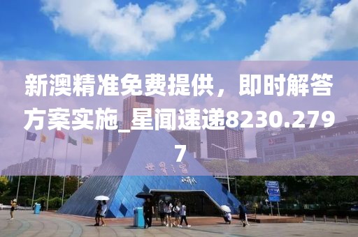 新澳精準(zhǔn)免費(fèi)提供，即時解答方案實施_星聞速遞8230.2797