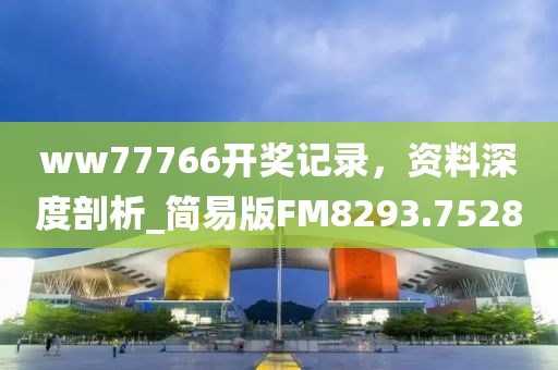 ww77766開獎記錄，資料深度剖析_簡易版FM8293.7528
