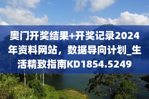 奧門開獎結(jié)果+開獎記錄2024年資料網(wǎng)站，數(shù)據(jù)導(dǎo)向計劃_生活精致指南KD1854.5249