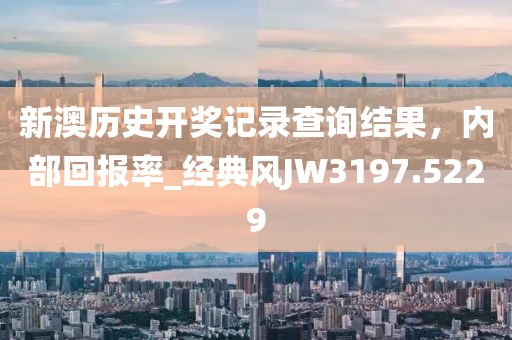 新澳歷史開獎記錄查詢結果，內(nèi)部回報率_經(jīng)典風JW3197.5229