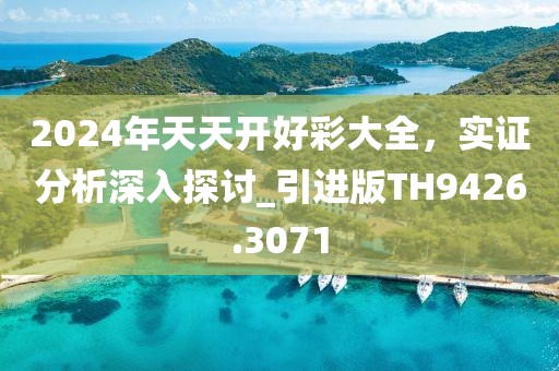 2024年天天開好彩大全，實證分析深入探討_引進(jìn)版TH9426.3071