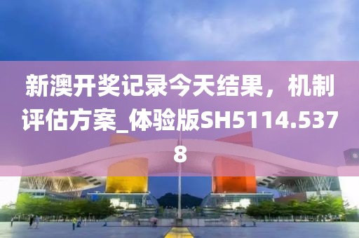新澳開獎記錄今天結(jié)果，機制評估方案_體驗版SH5114.5378