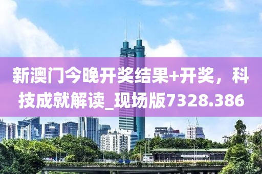 新澳門今晚開獎結(jié)果+開獎，科技成就解讀_現(xiàn)場版7328.386