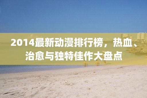 2014最新動(dòng)漫排行榜，熱血、治愈與獨(dú)特佳作大盤點(diǎn)