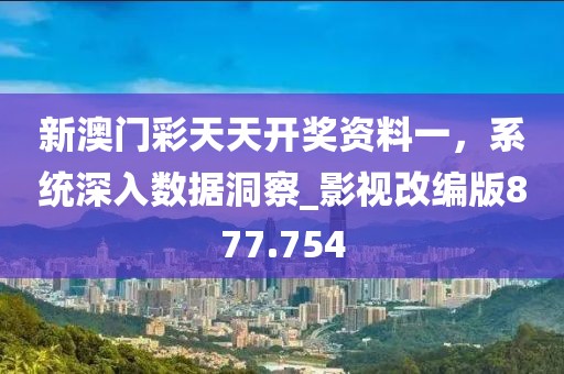 新澳門彩天天開獎(jiǎng)資料一，系統(tǒng)深入數(shù)據(jù)洞察_影視改編版877.754