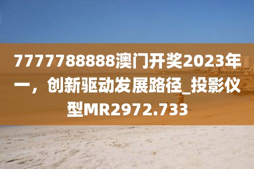 7777788888澳門開獎2023年一，創(chuàng)新驅(qū)動發(fā)展路徑_投影儀型MR2972.733