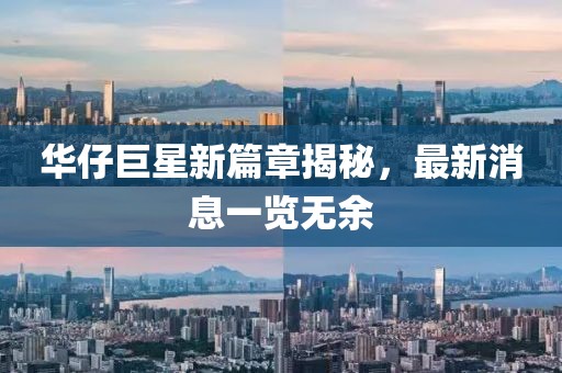 華仔巨星新篇章揭秘，最新消息一覽無(wú)余