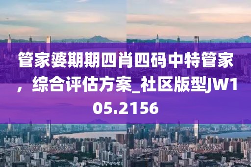 管家婆期期四肖四碼中特管家，綜合評(píng)估方案_社區(qū)版型JW105.2156