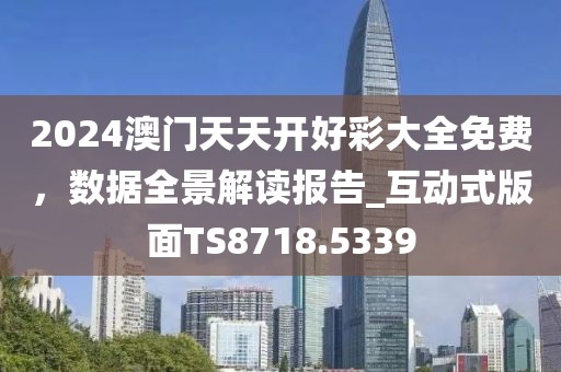 2024澳門天天開(kāi)好彩大全免費(fèi)，數(shù)據(jù)全景解讀報(bào)告_互動(dòng)式版面TS8718.5339