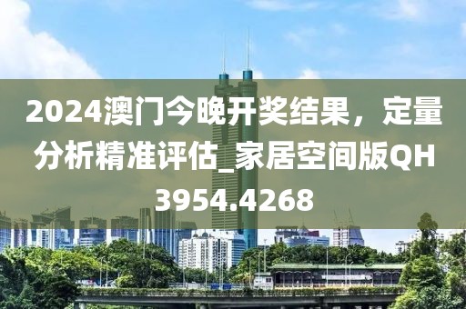 2024澳門今晚開獎結(jié)果，定量分析精準(zhǔn)評估_家居空間版QH3954.4268