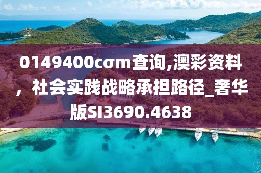 0149400cσm查詢,澳彩資料，社會實踐戰(zhàn)略承擔路徑_奢華版SI3690.4638
