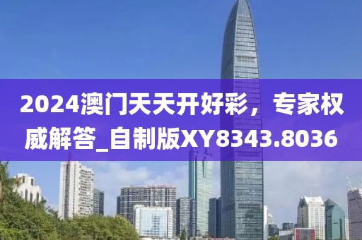 2024澳門天天開好彩，專家權(quán)威解答_自制版XY8343.8036