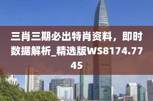 三肖三期必出特肖資料，即時數(shù)據(jù)解析_精選版WS8174.7745