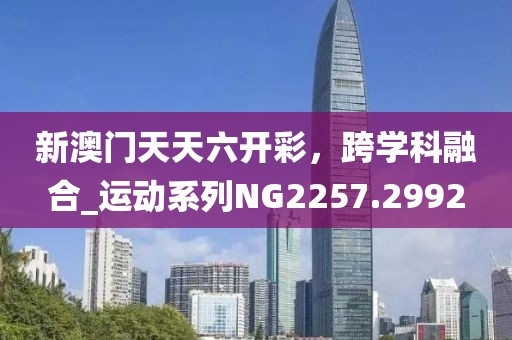 新澳門天天六開彩，跨學(xué)科融合_運動系列NG2257.2992