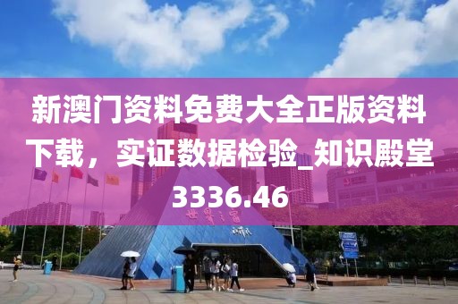 新澳門資料免費(fèi)大全正版資料下載，實(shí)證數(shù)據(jù)檢驗(yàn)_知識(shí)殿堂3336.46