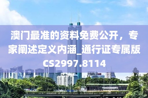 澳門最準(zhǔn)的資料免費(fèi)公開，專家闡述定義內(nèi)涵_通行證專屬版CS2997.8114