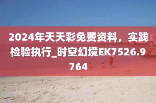 2024年天天彩免費(fèi)資料，實(shí)踐檢驗(yàn)執(zhí)行_時(shí)空幻境EK7526.9764