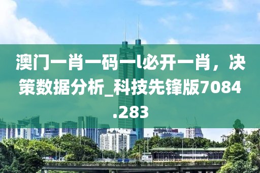 澳門一肖一碼一l必開(kāi)一肖，決策數(shù)據(jù)分析_科技先鋒版7084.283