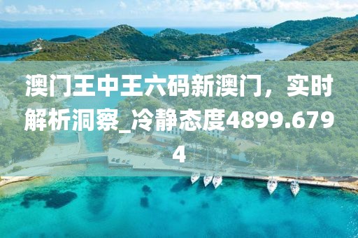 澳門王中王六碼新澳門，實時解析洞察_冷靜態(tài)度4899.6794