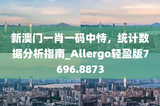 新澳門一肖一碼中恃，統(tǒng)計數(shù)據(jù)分析指南_Allergo輕盈版7696.8873