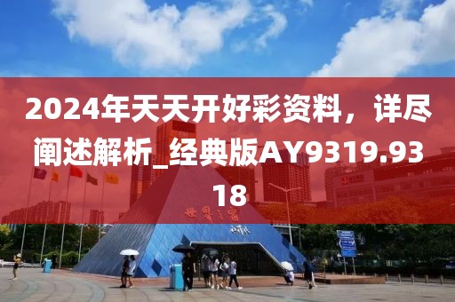 2024年天天開好彩資料，詳盡闡述解析_經(jīng)典版AY9319.9318