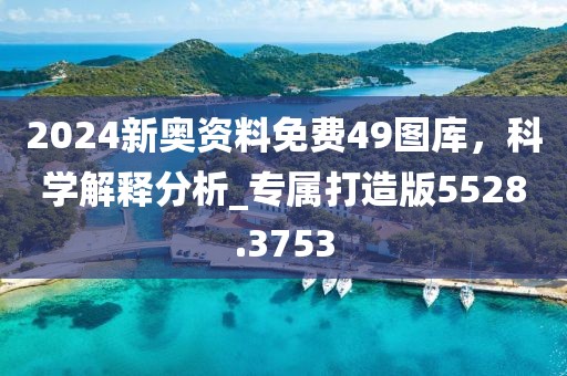 2024新奧資料免費(fèi)49圖庫，科學(xué)解釋分析_專屬打造版5528.3753