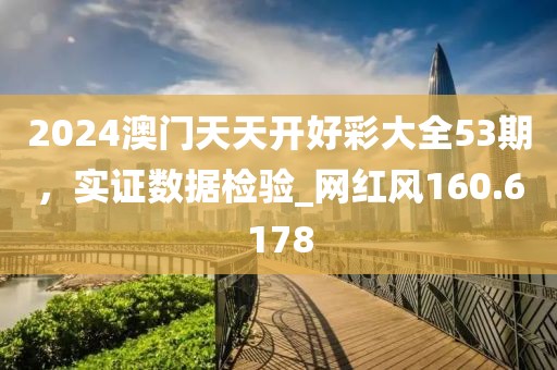 2024澳門天天開好彩大全53期，實(shí)證數(shù)據(jù)檢驗(yàn)_網(wǎng)紅風(fēng)160.6178