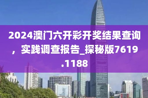 2024澳門六開彩開獎結(jié)果查詢，實踐調(diào)查報告_探秘版7619.1188