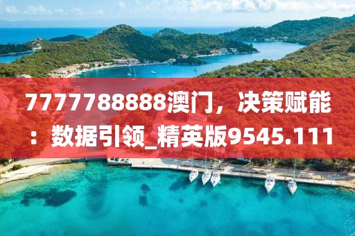 7777788888澳門，決策賦能：數(shù)據(jù)引領(lǐng)_精英版9545.111