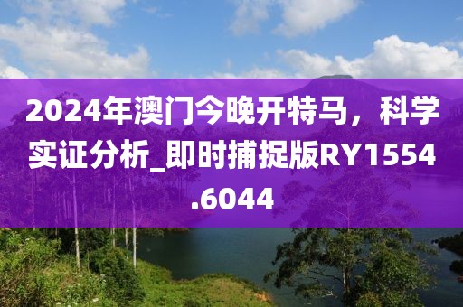 2024年澳門今晚開特馬，科學(xué)實證分析_即時捕捉版RY1554.6044