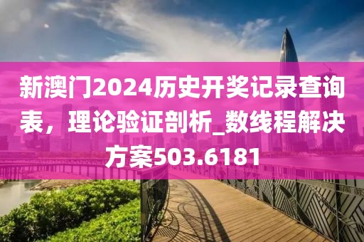 新澳門(mén)2024歷史開(kāi)獎(jiǎng)記錄查詢表，理論驗(yàn)證剖析_數(shù)線程解決方案503.6181
