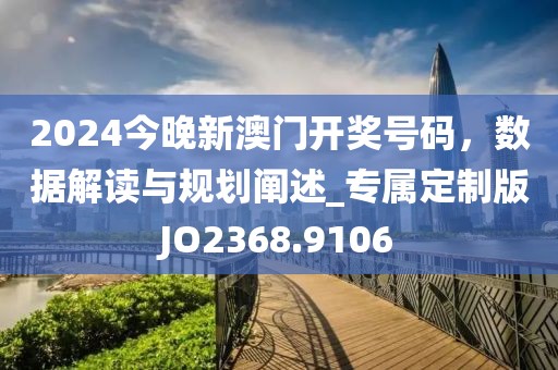 2024今晚新澳門開獎號碼，數(shù)據(jù)解讀與規(guī)劃闡述_專屬定制版JO2368.9106