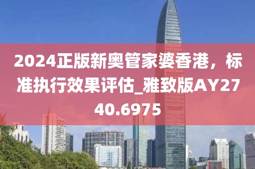 2024正版新奧管家婆香港，標(biāo)準(zhǔn)執(zhí)行效果評(píng)估_雅致版AY2740.6975