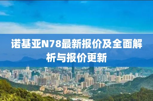 諾基亞N78最新報(bào)價(jià)及全面解析與報(bào)價(jià)更新