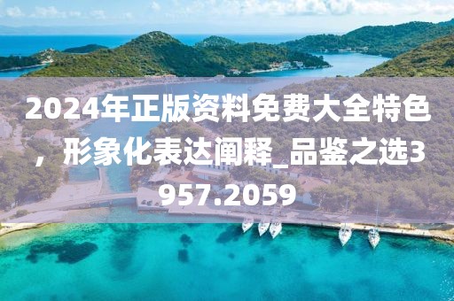 2024年正版資料免費大全特色，形象化表達闡釋_品鑒之選3957.2059